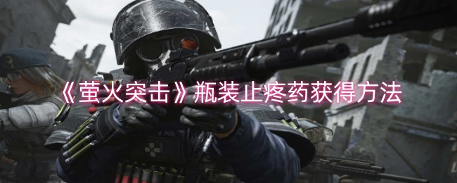<strong>《萤火突击》瓶装止疼药获得方法_萤火突击获得更强的生存能力攻略</strong>