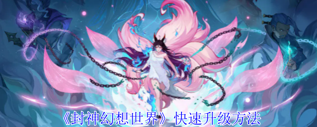 <strong>《封神幻想世界》快速升级方法_封神幻想世界怎么快速升级</strong>