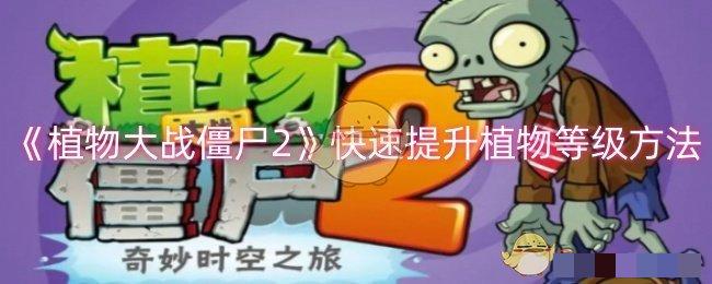 <strong>《植物大战僵尸2》快速提升植物等级方法_植物大战僵尸2怎么快速提升等级</strong>
