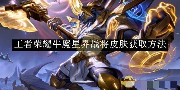 《王者荣耀》牛魔星界战将皮肤获取方法_王者荣耀牛魔星界战将皮肤如何获取