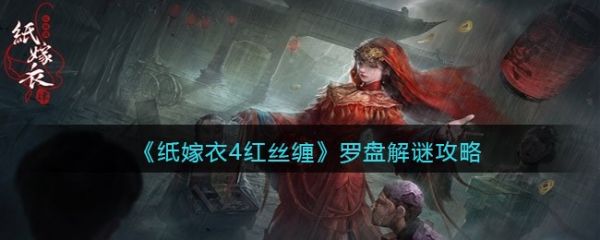 <strong>纸嫁衣4红丝缠罗盘怎么转_纸嫁衣4红丝缠罗盘解谜攻略</strong>