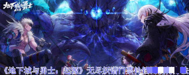 《地下城与勇士：起源》无尽妖谱门票铃铛镯获得方法