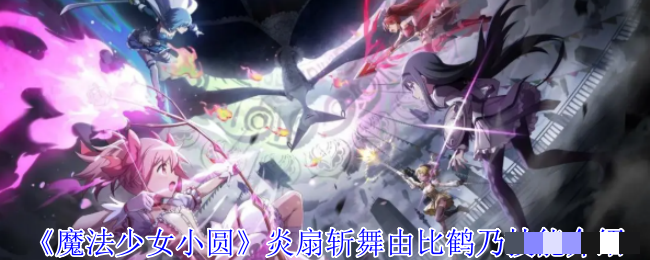 《魔法少女小圆》炎扇斩舞由比鹤乃技能介绍