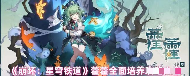 《崩坏：星穹铁道》藿藿全面培养攻略大全