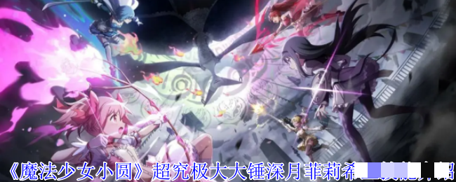 《魔法少女小圆》超究极大大锤深月菲莉希亚技能介绍