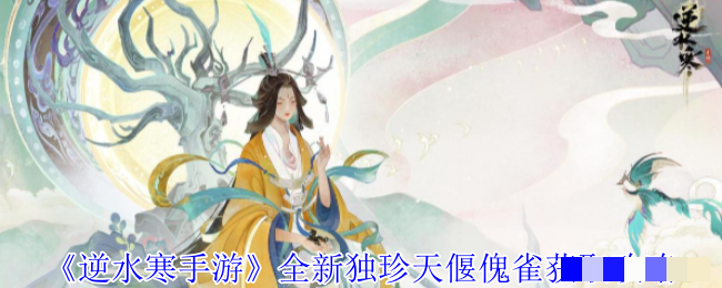 《逆水寒手游》全新独珍天偃傀雀获取攻略_全新独珍天偃傀雀怎么获取
