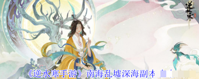《逆水寒手游》南海乱墟深海副本攻略