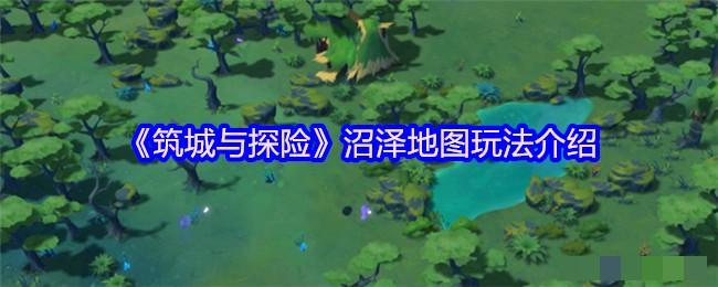 《筑城与探险》沼泽地图玩法介绍