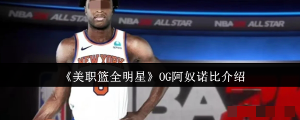 <strong>《美职篮全明星》OG阿奴诺比介绍_美职篮全明星OG阿奴诺比怎么样</strong>