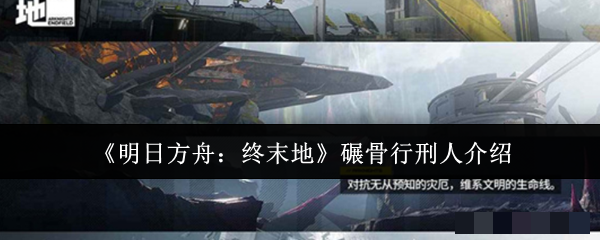 <strong>《明日方舟：终末地》碾骨行刑人介绍_碾骨行刑人怎么样</strong>