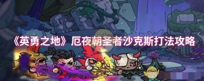 <strong>《英勇之地》厄夜朝圣者沙克斯打法攻略_厄夜朝圣者沙克斯怎么打</strong>