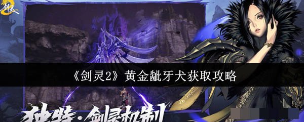 <strong>《剑灵2》黄金龇牙犬获取攻略_剑灵2黄金龇牙犬怎么获取</strong>