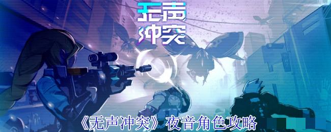 <strong>《无声冲突》夜音角色攻略_无声冲突夜音玩法攻略</strong>