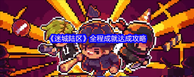 <strong>《迷城陆区》全程成就达成攻略_全程成就怎么达成</strong>