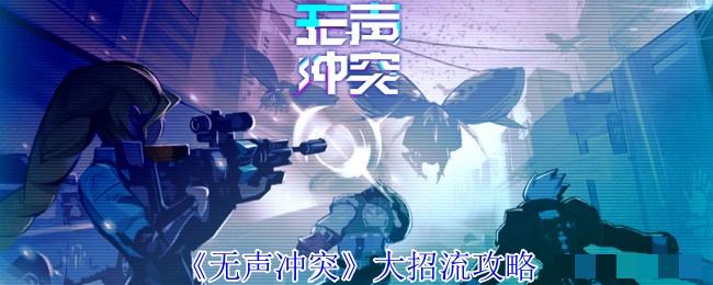 <strong>《无声冲突》大招流攻略_无声冲突大招流怎么玩</strong>