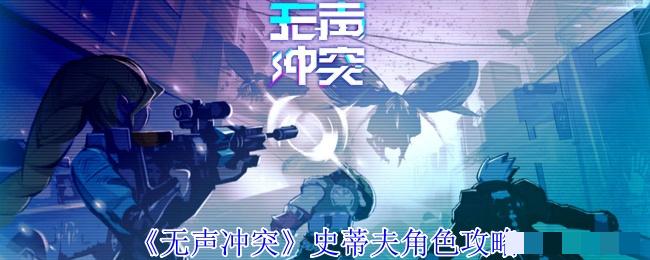 <strong>《无声冲突》史蒂夫角色攻略_无声冲突史蒂夫怎么玩</strong>