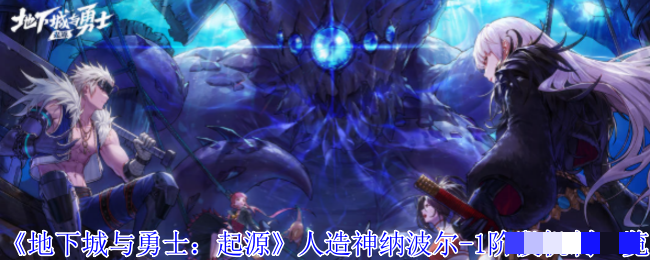 <strong>《地下城与勇士起源》人造神纳波尔-1阶段机制一览_人造神纳波尔-1阶段机制怎么样的</strong>