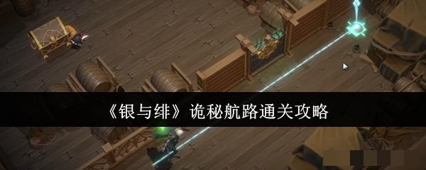 <strong>《银与绯》诡秘航路通关攻略_银与绯诡秘航路怎么通关</strong>