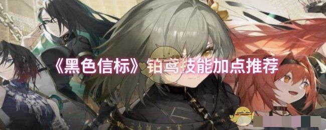 <strong>《黑色信标》铂鸢技能加点推荐_黑色信标铂鸢玩法攻略</strong>