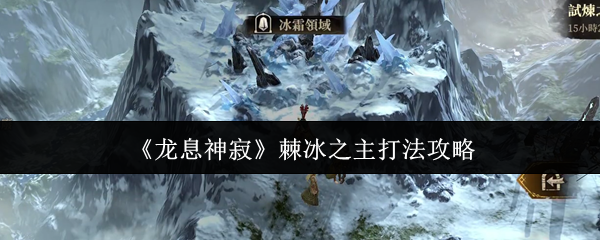 <strong>龙息神寂棘冰之主怎么打_龙息神寂棘冰之主打法攻略</strong>