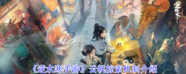 <strong>逆水寒手游云帆掠索怎么玩_逆水寒手游云帆掠索机制介绍</strong>