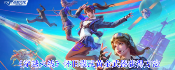 <strong>穿越火线怀旧模式黄金武器怎么获得_穿越火线怀旧模式黄金武器获得方法</strong>