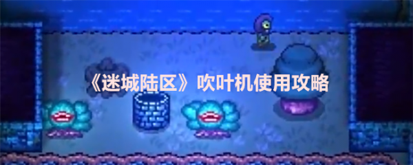 <strong>迷城陆区吹叶机怎么用_迷城陆区吹叶机使用攻略</strong>