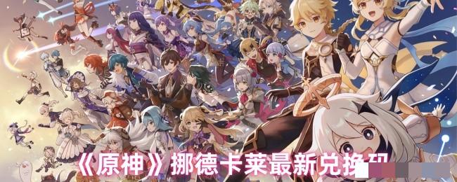 <strong>《原神》挪德卡莱最新兑换码_原神挪德卡莱兑换码有哪些</strong>