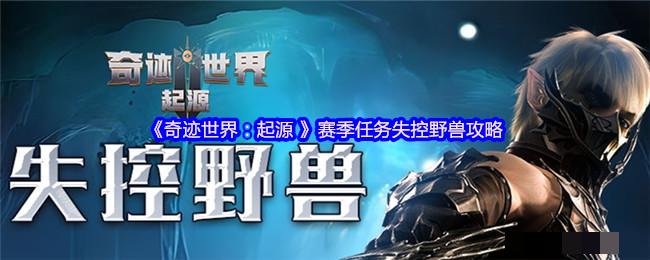 《奇迹世界：起源 》赛季任务失控野兽攻略