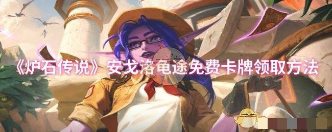 <strong>《炉石传说》安戈洛龟途免费卡牌领取方法_安戈洛龟途怎么领取</strong>