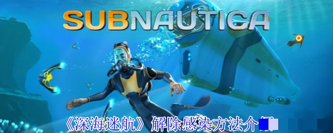 《深海迷航》解除感染方法介绍