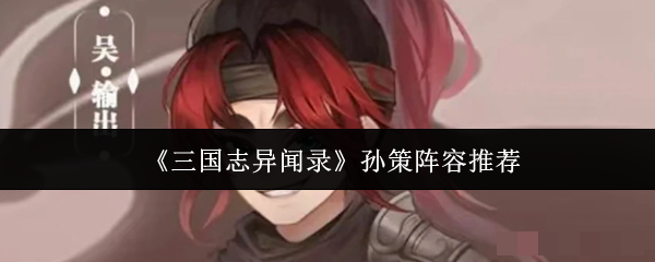 <strong>《三国志异闻录》孙策阵容推荐_孙策阵容怎么搭配</strong>