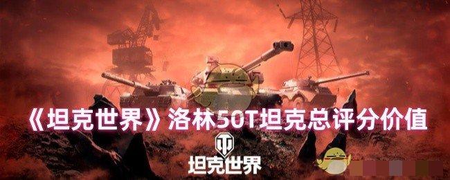 <strong>《坦克世界》洛林50T坦克总评分价值_坦克世界洛林50T怎么样</strong>
