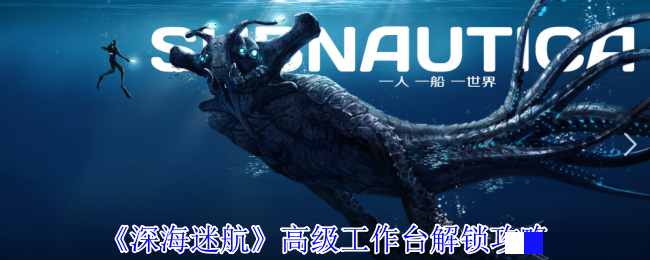 <strong>《深海迷航》高级工作台解锁攻略_高级工作台怎么解锁</strong>