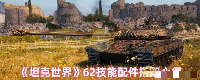 <strong>《坦克世界》62技能配件搭配心得_坦克世界62技能配件怎么搭配</strong>