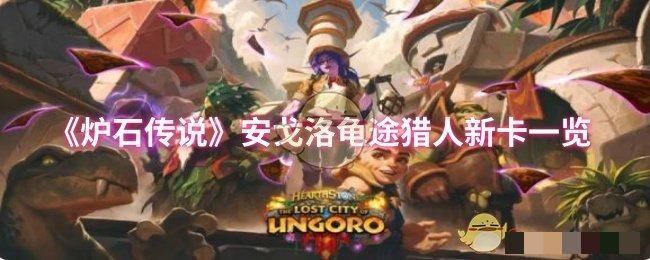 <strong>《炉石传说》安戈洛龟途猎人新卡一览_安戈洛龟途猎人新卡怎么样</strong>