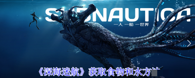 <strong>《深海迷航》获取食物和水方法_深海迷航怎么获取食物和水</strong>