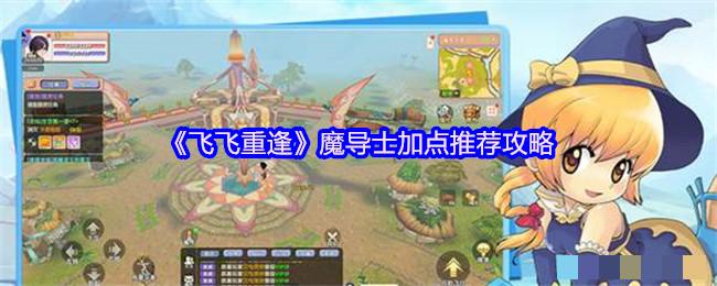 《飞飞重逢》魔导士加点推荐攻略
