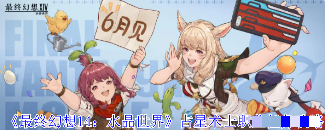 <strong>《最终幻想14：水晶世界》占星术士职业任务攻略_占星术士职业任务怎么完成</strong>