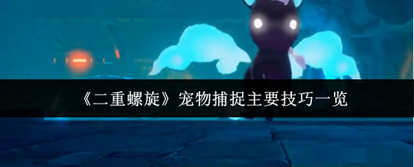 <strong>《二重螺旋》宠物捕捉主要技巧分享_二重螺旋宠物捕捉主要技巧有哪些</strong>