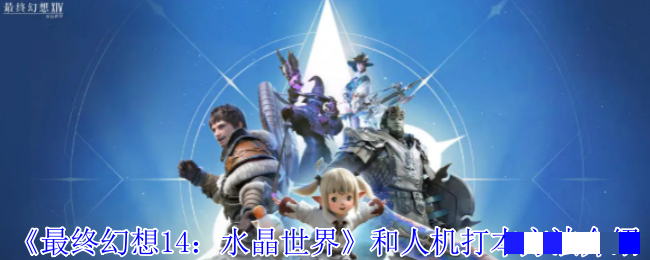 《最终幻想14：水晶世界》和人机打本方法介绍