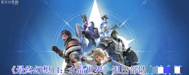 <strong>《最终幻想14：水晶世界》退出部队方法介绍_最终幻想14怎么退出部队</strong>