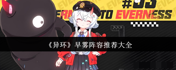 <strong>《异环》早雾阵容推荐大全_异环早雾阵容怎么搭配</strong>