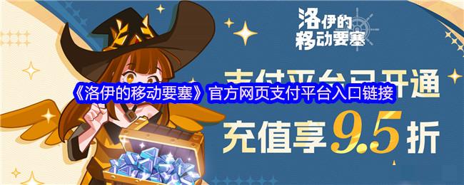 <strong>《洛伊的移动要塞》官方网页支付平台入口链接_洛伊的移动要塞官网地址</strong>