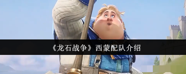 <strong>《龙石战争》西蒙配队介绍_龙石战争西蒙怎么配队</strong>