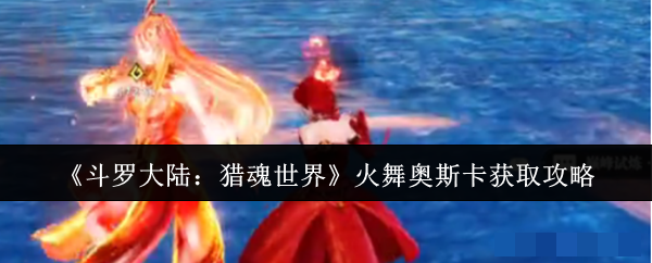 《斗罗大陆：猎魂世界》火舞奥斯卡获取攻略
