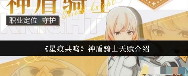 <strong>《星痕共鸣》神盾骑士天赋介绍_星痕共鸣神盾骑士天赋怎么样</strong>