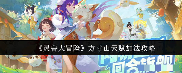 <strong>《灵兽大冒险》方寸山天赋加法攻略_灵兽大冒险方寸山天赋怎么加</strong>