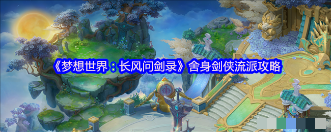《梦想世界：长风问剑录》舍身剑侠流派攻略