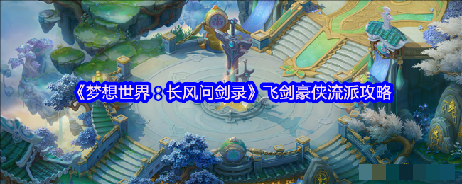 《梦想世界：长风问剑录》飞剑豪侠流派攻略